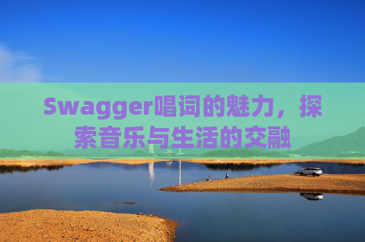 Swagger唱词的魅力,探索音乐与生活的交融